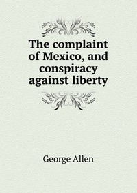 The complaint of Mexico, and conspiracy against liberty