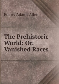 The Prehistoric World: Or, Vanished Races