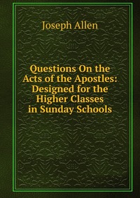 Questions On the Acts of the Apostles: Designed for the Higher Classes in Sunday Schools