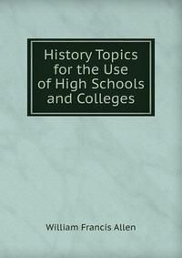 History Topics for the Use of High Schools and Colleges