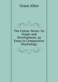 The Colour-Sense: Its Origin and Development. an Essay in Comparative Psychology