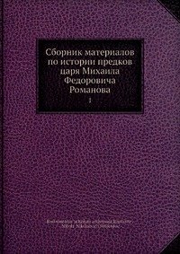 Сборник материалов по истории предков царя Михаила Федоровича Романова