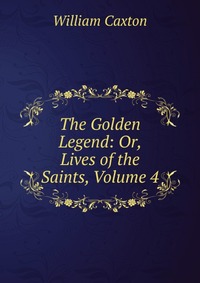 The Golden Legend: Or, Lives of the Saints, Volume 4