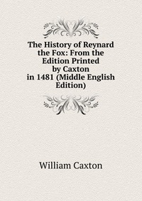 The History of Reynard the Fox: From the Edition Printed by Caxton in 1481 (Middle English Edition)