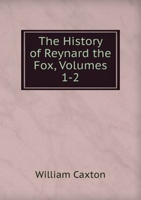 The History of Reynard the Fox, Volumes 1-2