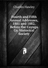 Fourth and Fifth Annual Addresses, 1881 and 1882, Before the Cayuga Co. Historical Society