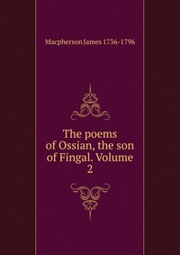 The poems of Ossian, the son of Fingal. Volume 2