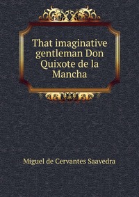 That imaginative gentleman Don Quixote de la Mancha