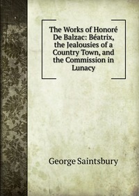 The Works of Honore De Balzac: Beatrix, the Jealousies of a Country Town, and the Commission in Lunacy