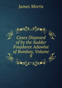 Cases Disposed of by the Sudder Foujdaree Adawlut of Bombay, Volume 9