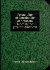 Portrait life of Lincoln; life of Abraham Lincoln, the greatest American