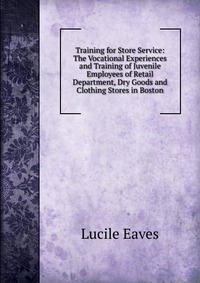 Training for Store Service: The Vocational Experiences and Training of Juvenile Employees of Retail Department, Dry Goods and Clothing Stores in Boston