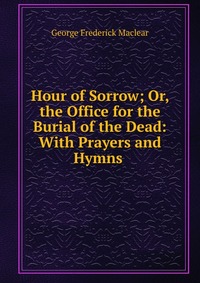 Hour of Sorrow; Or, the Office for the Burial of the Dead: With Prayers and Hymns