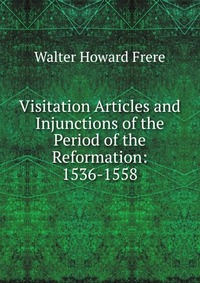 Visitation Articles and Injunctions of the Period of the Reformation: 1536-1558