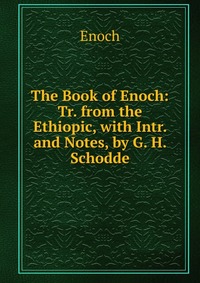 The Book of Enoch: Tr. from the Ethiopic, with Intr. and Notes, by G. H. Schodde