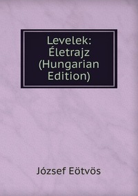 Levelek: Eletrajz (Hungarian Edition)