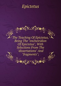 The Teaching Of Epictetus, Being The 