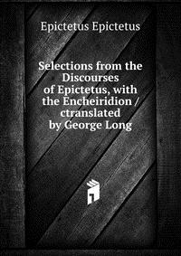 Selections from the Discourses of Epictetus, with the Encheiridion /ctranslated by George Long