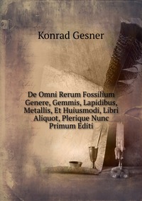 De Omni Rerum Fossilium Genere, Gemmis, Lapidibus, Metallis, Et Huiusmodi, Libri Aliquot, Plerique Nunc Primum Editi