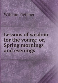 Lessons of wisdom for the young; or, Spring mornings and evenings