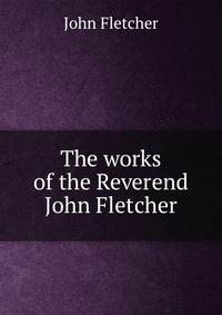 The works of the Reverend John Fletcher