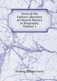 Lives of the Fathers: Sketches of Church History in Biography, Volume 1