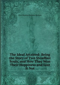 The Ideal Attained: Being the Story of Two Steadfast Souls, and How They Won Their Happiness and Lost It Not