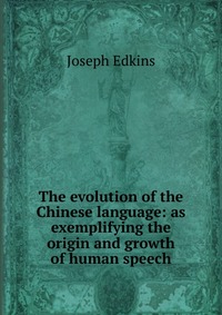 The evolution of the Chinese language: as exemplifying the origin and growth of human speech