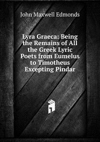 Lyra Graeca: Being the Remains of All the Greek Lyric Poets from Eumelus to Timotheus Excepting Pindar