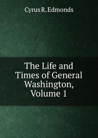 The Life and Times of General Washington, Volume 1