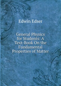 General Physics for Students: A Text-Book On the Fundamental Properties of Matter