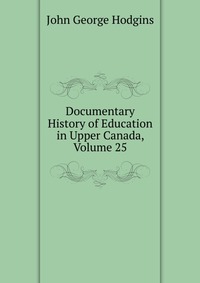 Documentary History of Education in Upper Canada, Volume 25