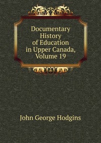 Documentary History of Education in Upper Canada, Volume 19