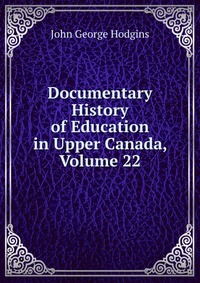 Documentary History of Education in Upper Canada, Volume 22