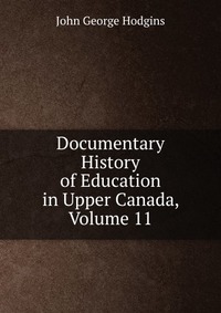 Documentary History of Education in Upper Canada, Volume 11