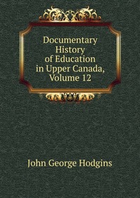 Documentary History of Education in Upper Canada, Volume 12