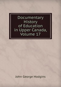 Documentary History of Education in Upper Canada, Volume 17