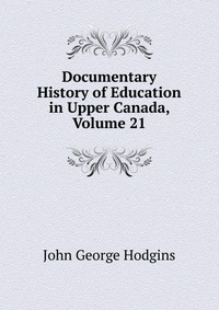 Documentary History of Education in Upper Canada, Volume 21