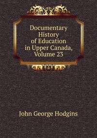 Documentary History of Education in Upper Canada, Volume 23