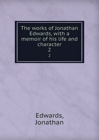 The works of Jonathan Edwards, with a memoir of his life and character