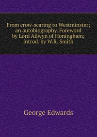 From crow-scaring to Westminster; an autobiography. Foreword by Lord Ailwyn of Honingham; introd. by W.R. Smith