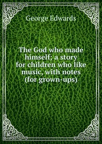 The God who made himself; a story for children who like music, with notes (for grown-ups)