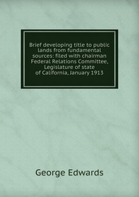 Brief developing title to public lands from fundamental sources: filed with chairman Federal Relations Committee, Legislature of state of California, January 1913