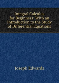 Integral Calculus for Beginners: With an Introduction to the Study of Differential Equations