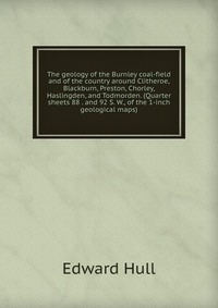 The geology of the Burnley coal-field and of the country around Clitheroe, Blackburn, Preston, Chorley, Haslingden, and Todmorden. (Quarter sheets 88 . and 92 S. W., of the 1-inch geological 