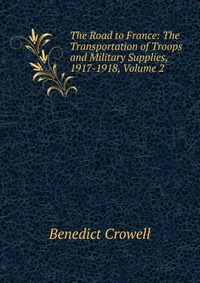 The Road to France: The Transportation of Troops and Military Supplies, 1917-1918, Volume 2