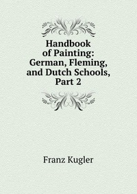 Handbook of Painting: German, Fleming, and Dutch Schools, Part 2