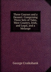 Three Courses and a Dessert: Comprising Three Sets of Tales, West Country, Irish, and Legal, and a Melange