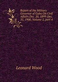 Report of the Military Governor of Cuba On Civil Affairs Dec. 20, 1899-Dec. 31, 1900, Volume 2, part 4