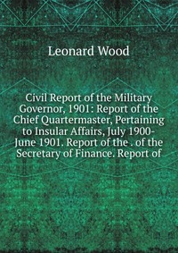 Civil Report of the Military Governor, 1901: Report of the Chief Quartermaster, Pertaining to Insular Affairs, July 1900-June 1901. Report of the . of the Secretary of Finance. Report of